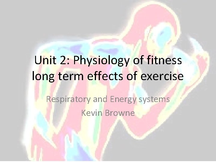 Unit 2: Physiology of fitness long term effects of exercise Respiratory and Energy systems