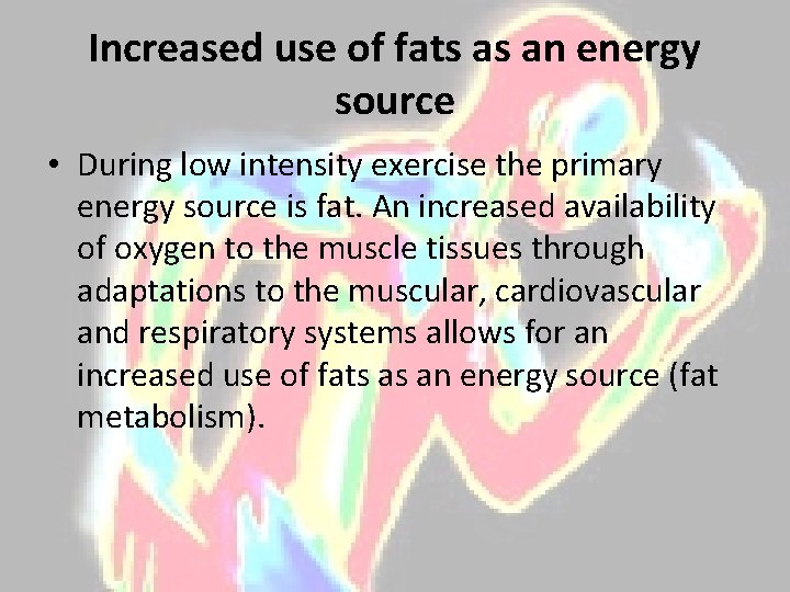 Increased use of fats as an energy source • During low intensity exercise the