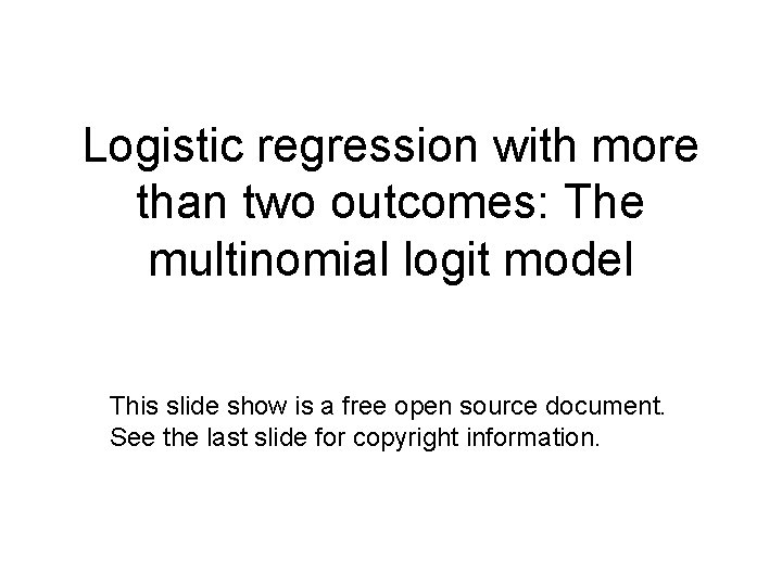 Logistic regression with more than two outcomes: The multinomial logit model This slide show