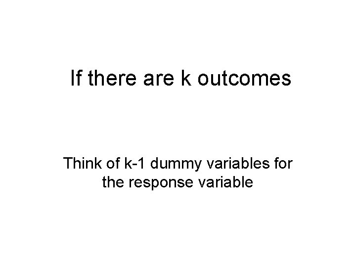 If there are k outcomes Think of k-1 dummy variables for the response variable