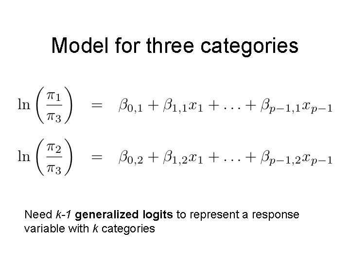 Model for three categories Need k-1 generalized logits to represent a response variable with