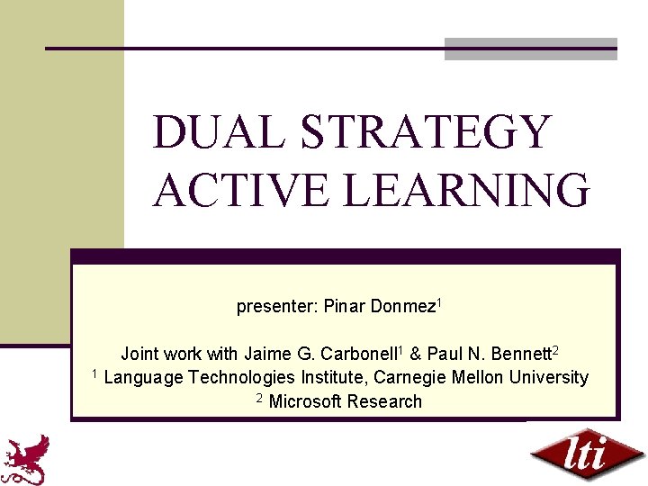 DUAL STRATEGY ACTIVE LEARNING presenter: Pinar Donmez 1 Joint work with Jaime G. Carbonell