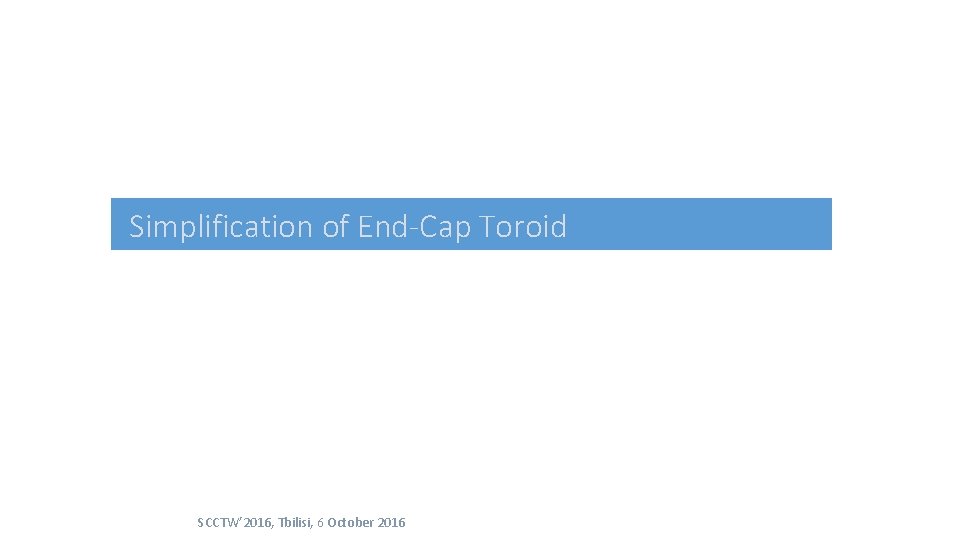 Simplification of End-Cap Toroid SCCTW’ 2016, Tbilisi, 6 October 2016 