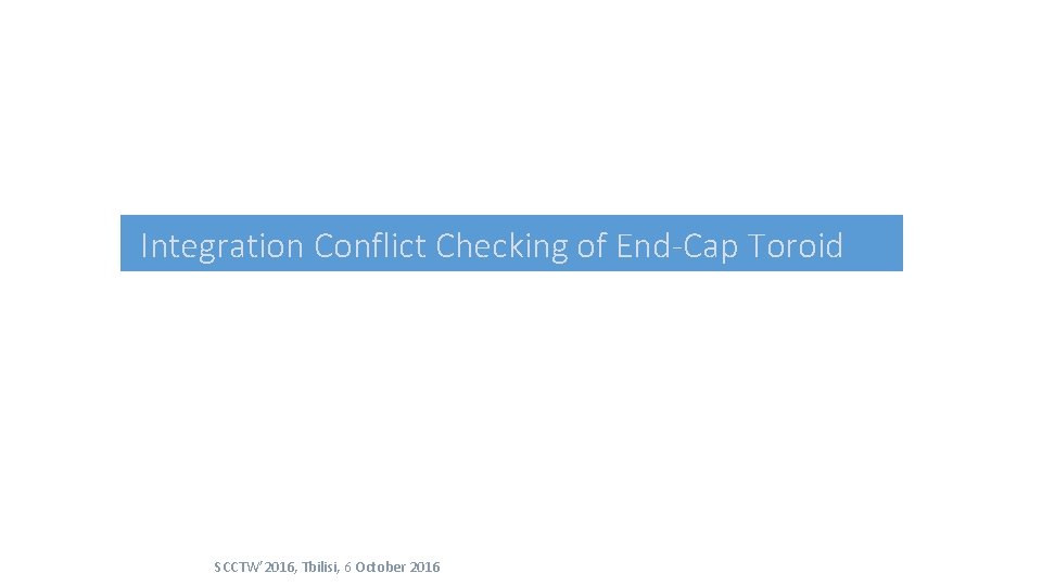 Integration Conflict Checking of End-Cap Toroid SCCTW’ 2016, Tbilisi, 6 October 2016 