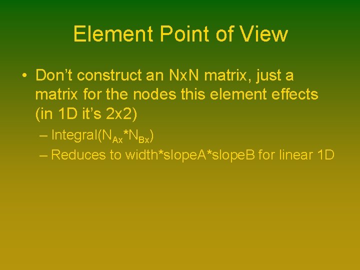 Element Point of View • Don’t construct an Nx. N matrix, just a matrix Element Point of View • Don’t construct an Nx. N matrix, just a matrix