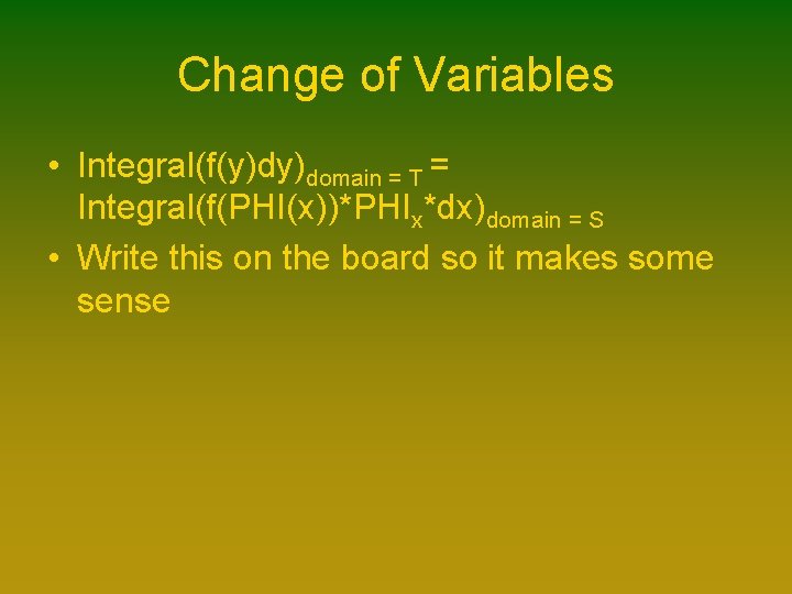 Change of Variables • Integral(f(y)dy)domain = T = Integral(f(PHI(x))*PHIx*dx)domain = S • Write this Change of Variables • Integral(f(y)dy)domain = T = Integral(f(PHI(x))*PHIx*dx)domain = S • Write this