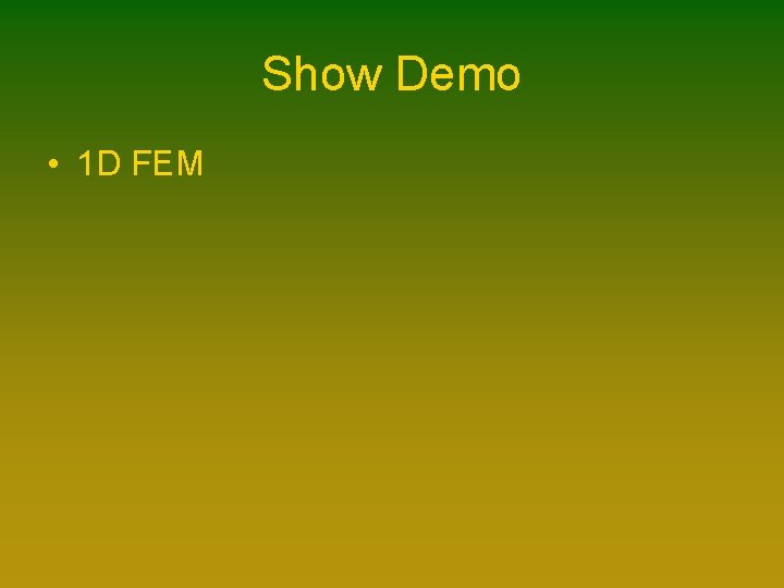 Show Demo • 1 D FEM Show Demo • 1 D FEM