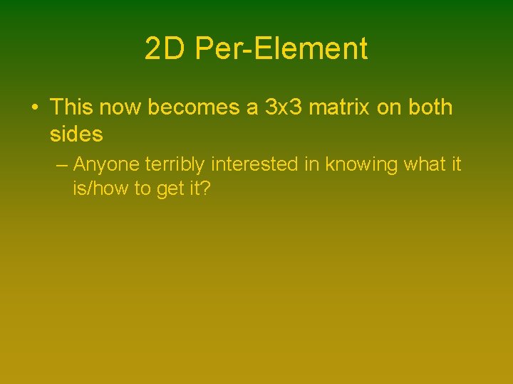 2 D Per-Element • This now becomes a 3 x 3 matrix on both 2 D Per-Element • This now becomes a 3 x 3 matrix on both