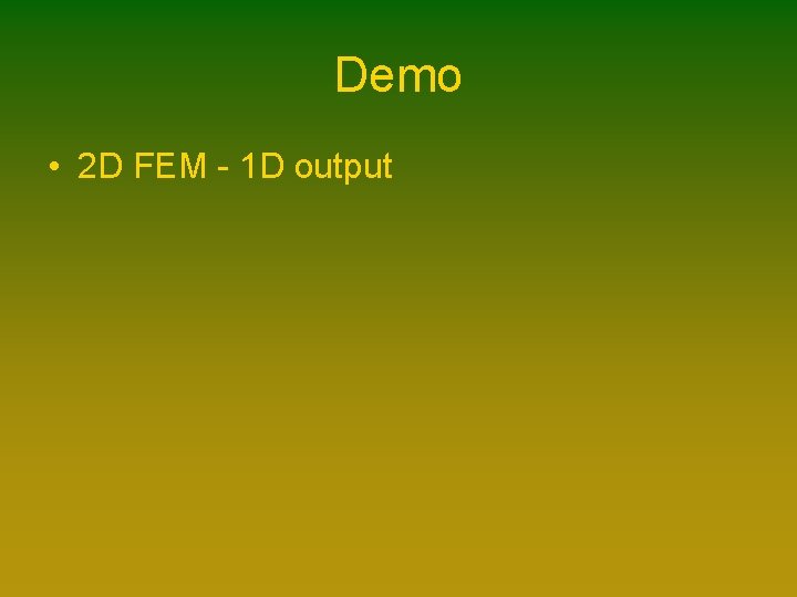Demo • 2 D FEM - 1 D output Demo • 2 D FEM - 1 D output