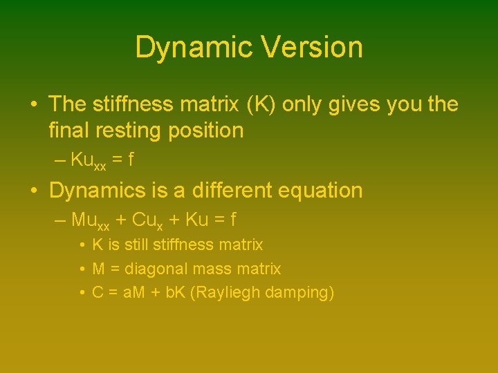 Dynamic Version • The stiffness matrix (K) only gives you the final resting position Dynamic Version • The stiffness matrix (K) only gives you the final resting position