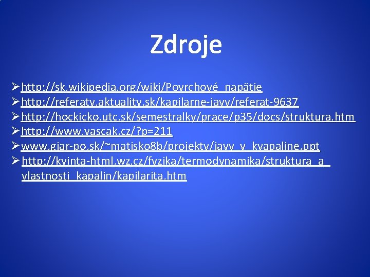 Zdroje Øhttp: //sk. wikipedia. org/wiki/Povrchové_napätie Øhttp: //referaty. aktuality. sk/kapilarne-javy/referat-9637 Øhttp: //hockicko. utc. sk/semestralky/prace/p 35/docs/struktura.