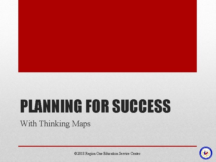 PLANNING FOR SUCCESS With Thinking Maps © 2018 Region One Education Service Center 