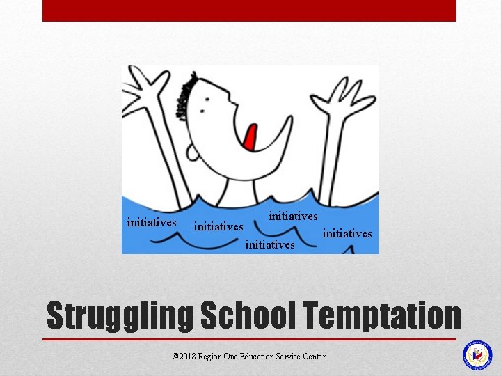 initiatives initiatives Struggling School Temptation © 2018 Region One Education Service Center 
