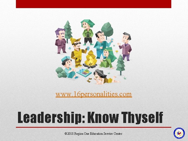www. 16 personalities. com Leadership: Know Thyself © 2018 Region One Education Service Center