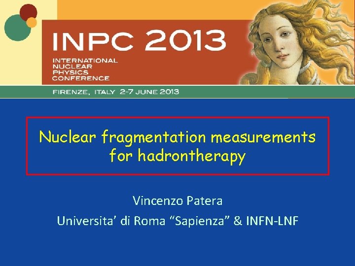 Nuclear fragmentation measurements for hadrontherapy Vincenzo Patera Universita’ di Roma “Sapienza” & INFN-LNF 
