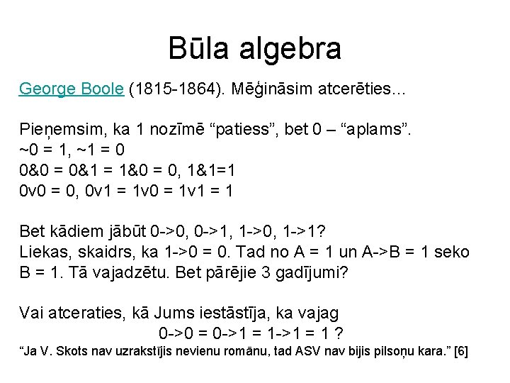 Būla algebra George Boole (1815 -1864). Mēģināsim atcerēties… Pieņemsim, ka 1 nozīmē “patiess”, bet