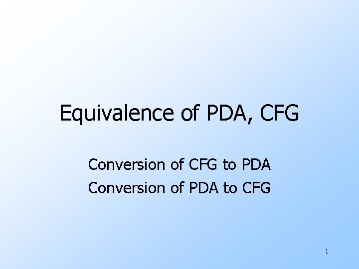 Equivalence of PDA, CFG Conversion of CFG to PDA Conversion of PDA to CFG