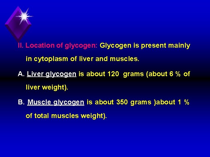 II. Location of glycogen: Glycogen is present mainly in cytoplasm of liver and muscles.