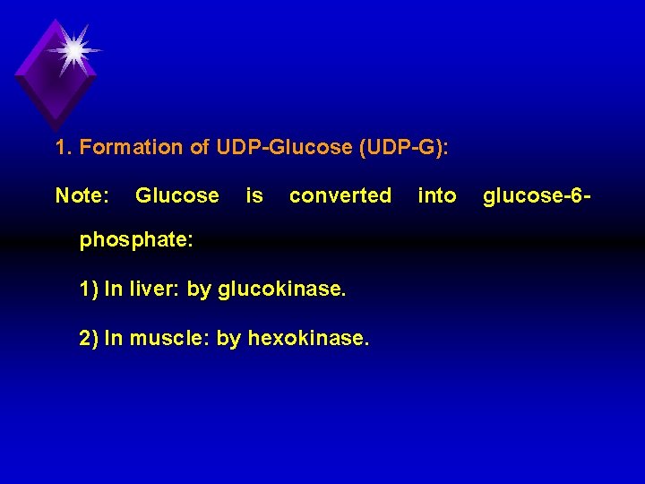 1. Formation of UDP Glucose (UDP G): Note: Glucose is converted phosphate: 1) In