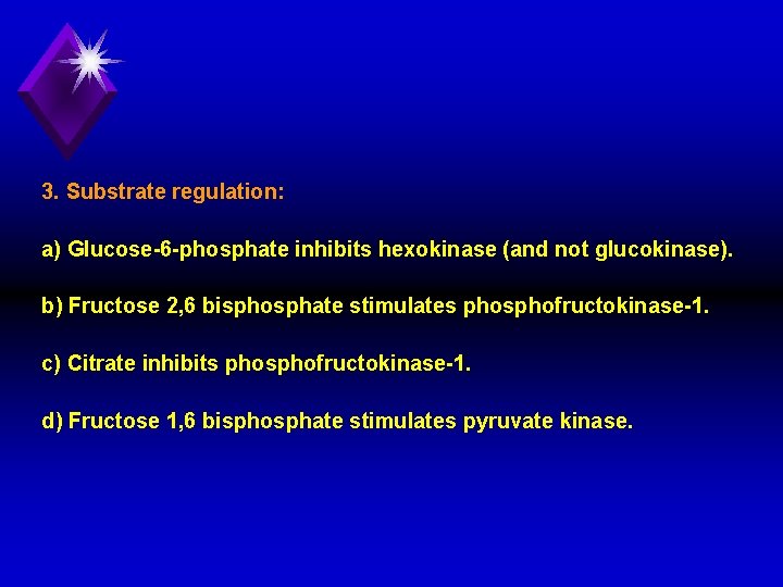 3. Substrate regulation: a) Glucose 6 phosphate inhibits hexokinase (and not glucokinase). b) Fructose