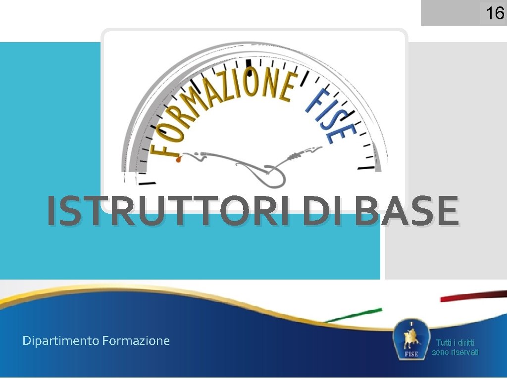 16 ISTRUTTORI DI BASE Dipartimento Formazione Tutti i diritti sono riservati 