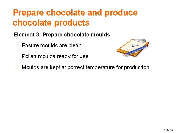 Prepare chocolate and produce chocolate products Element 3: Prepare chocolate moulds � Ensure moulds