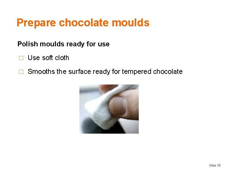 Prepare chocolate moulds Polish moulds ready for use � Use soft cloth � Smooths