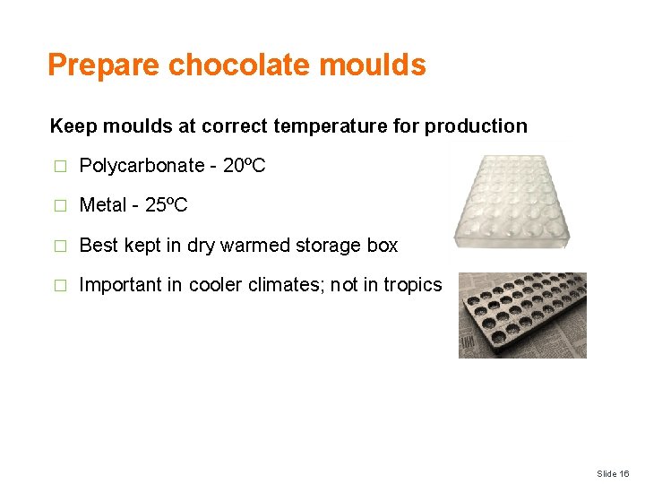 Prepare chocolate moulds Keep moulds at correct temperature for production � Polycarbonate - 20ºC