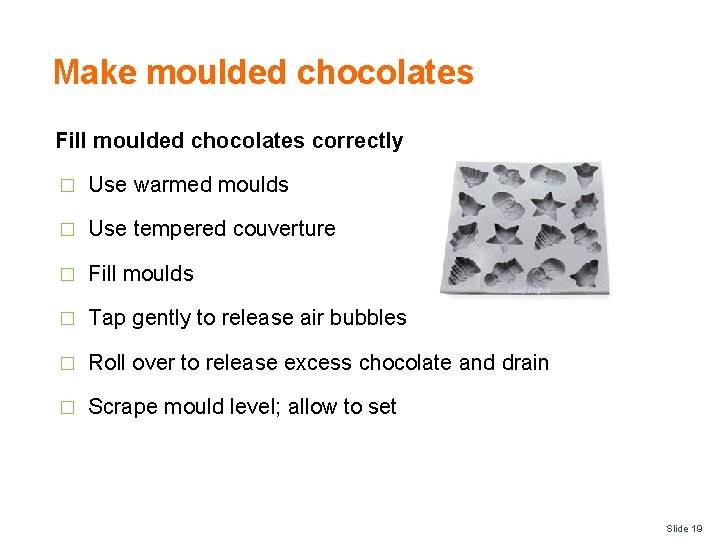 Make moulded chocolates Fill moulded chocolates correctly � Use warmed moulds � Use tempered