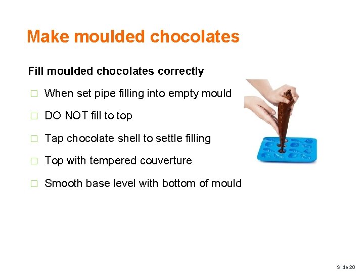 Make moulded chocolates Fill moulded chocolates correctly � When set pipe filling into empty