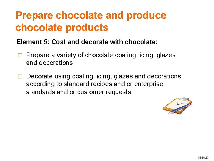 Prepare chocolate and produce chocolate products Element 5: Coat and decorate with chocolate: �