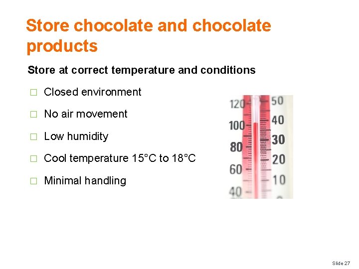 Store chocolate and chocolate products Store at correct temperature and conditions � Closed environment