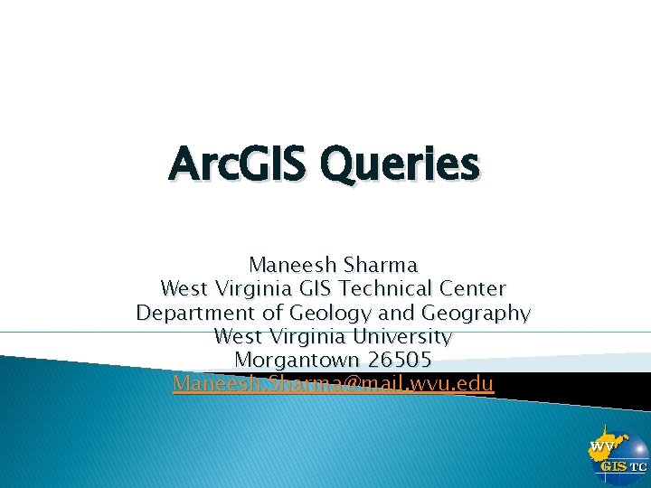 Arc. GIS Queries Maneesh Sharma West Virginia GIS Technical Center Department of Geology and