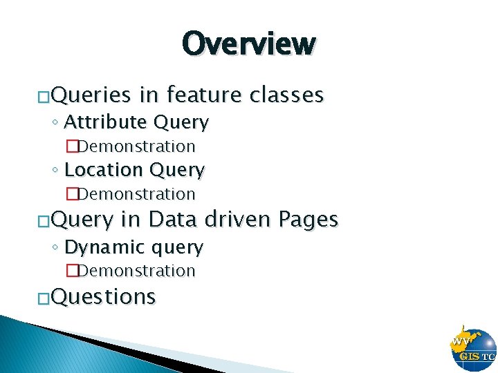 Overview �Queries in feature classes ◦ Attribute Query �Demonstration ◦ Location Query �Demonstration �Query