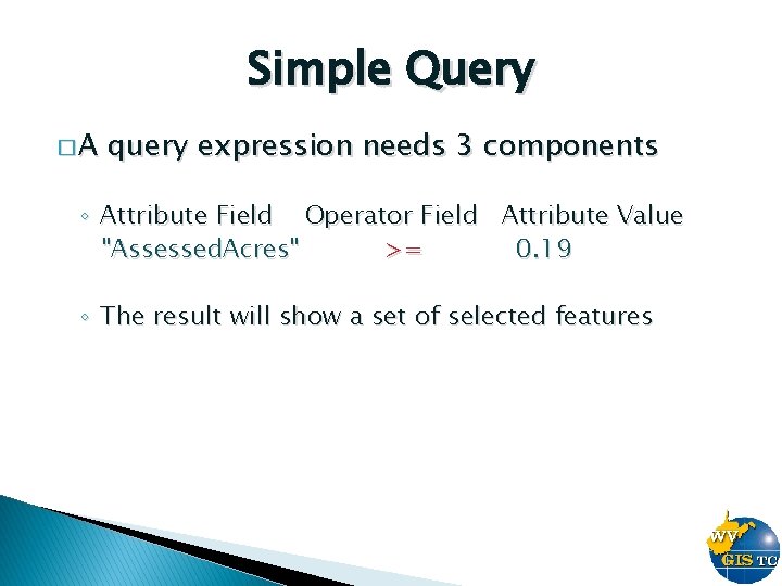 Simple Query �A query expression needs 3 components ◦ Attribute Field Operator Field Attribute