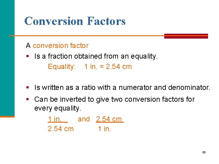 Conversion Factors A conversion factor § Is a fraction obtained from an equality. Equality: