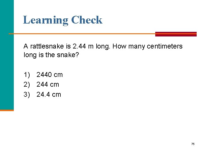 Learning Check A rattlesnake is 2. 44 m long. How many centimeters long is