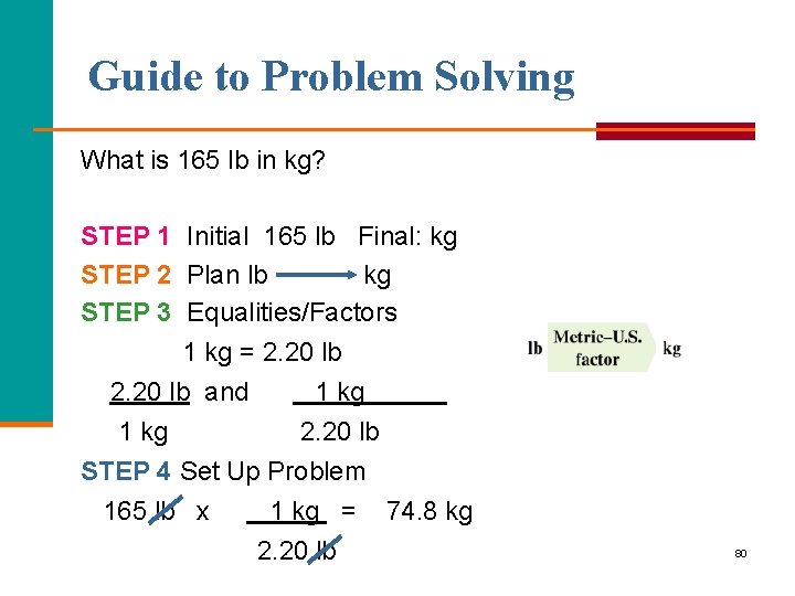 Guide to Problem Solving What is 165 lb in kg? STEP 1 Initial 165