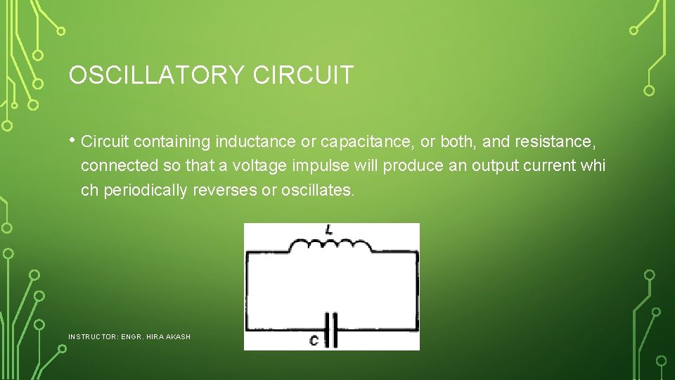 OSCILLATORY CIRCUIT • Circuit containing inductance or capacitance, or both, and resistance, connected so