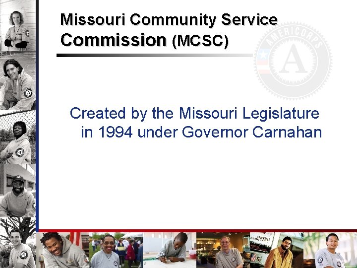 Missouri Community Service Commission (MCSC) Created by the Missouri Legislature in 1994 under Governor