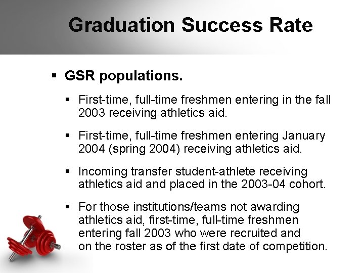 Graduation Success Rate § GSR populations. § First-time, full-time freshmen entering in the fall Graduation Success Rate § GSR populations. § First-time, full-time freshmen entering in the fall
