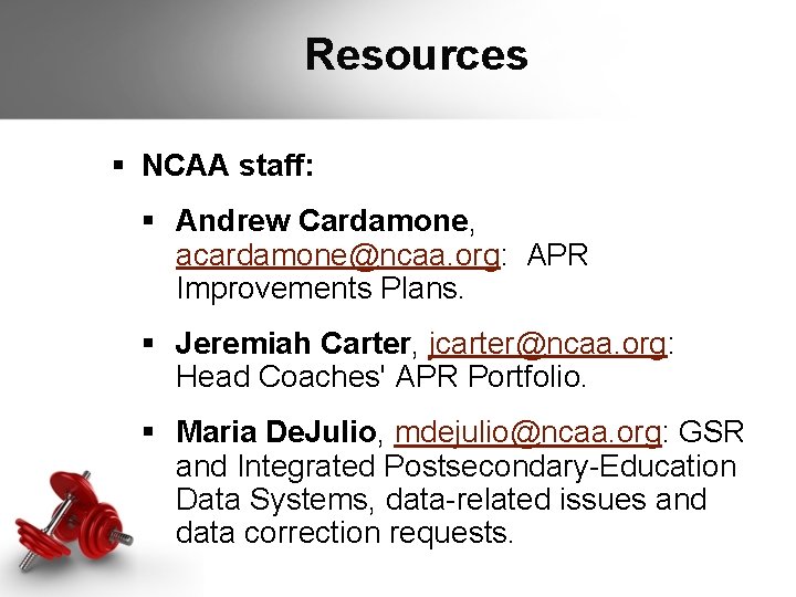 Resources § NCAA staff: § Andrew Cardamone, acardamone@ncaa. org: APR Improvements Plans. § Jeremiah Resources § NCAA staff: § Andrew Cardamone, acardamone@ncaa. org: APR Improvements Plans. § Jeremiah