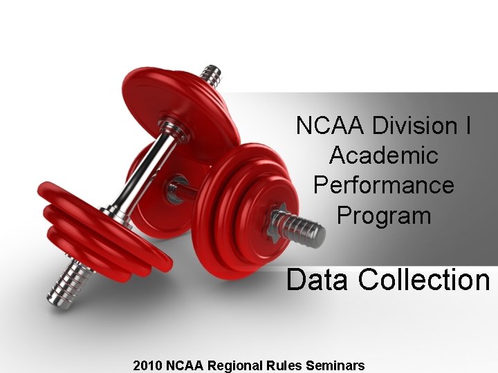 NCAA Division I Academic Performance Program Data Collection 2010 NCAA Regional Rules Seminars NCAA Division I Academic Performance Program Data Collection 2010 NCAA Regional Rules Seminars