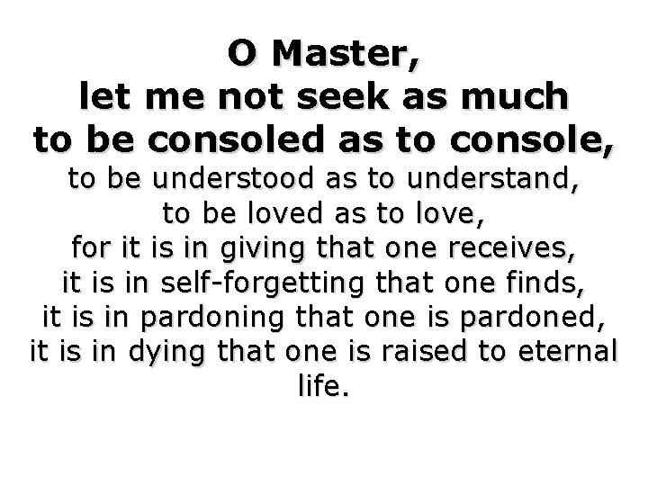 O Master, let me not seek as much to be consoled as to console,