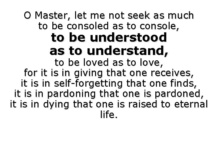 O Master, let me not seek as much to be consoled as to console,