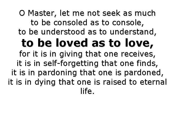 O Master, let me not seek as much to be consoled as to console,