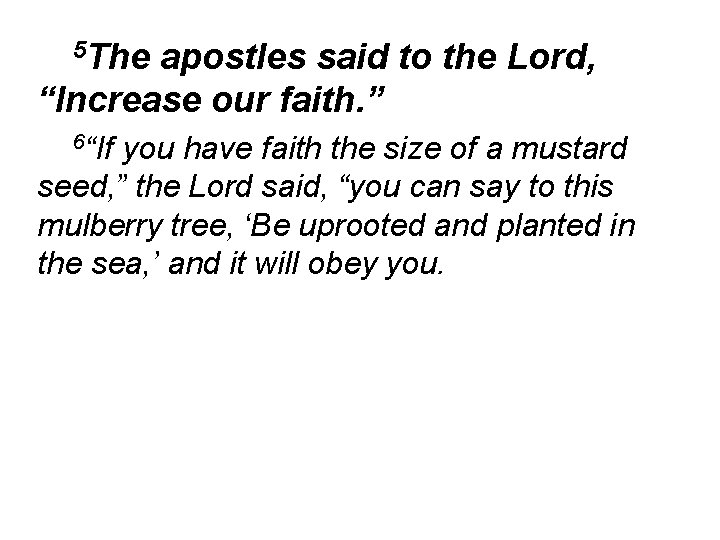 5 The apostles said to the Lord, “Increase our faith. ” 6“If you have