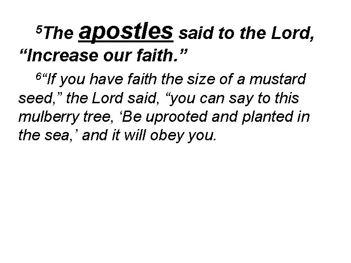 5 The apostles said to the Lord, “Increase our faith. ” 6“If you have