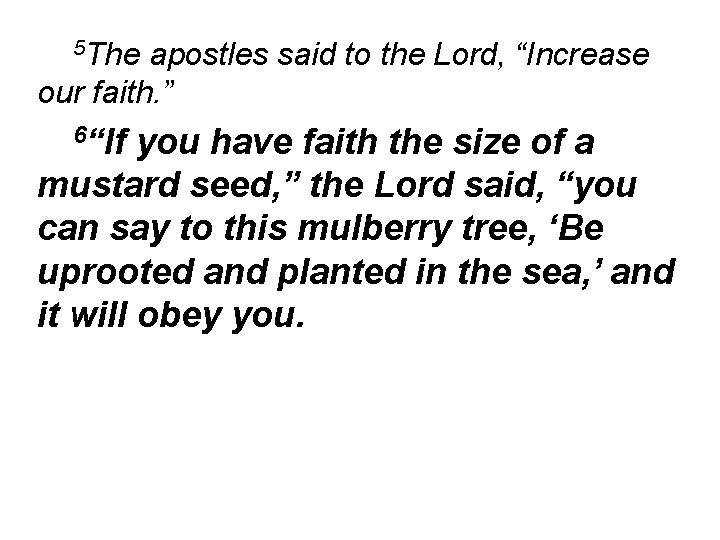 5 The apostles said to the Lord, “Increase our faith. ” 6“If you have