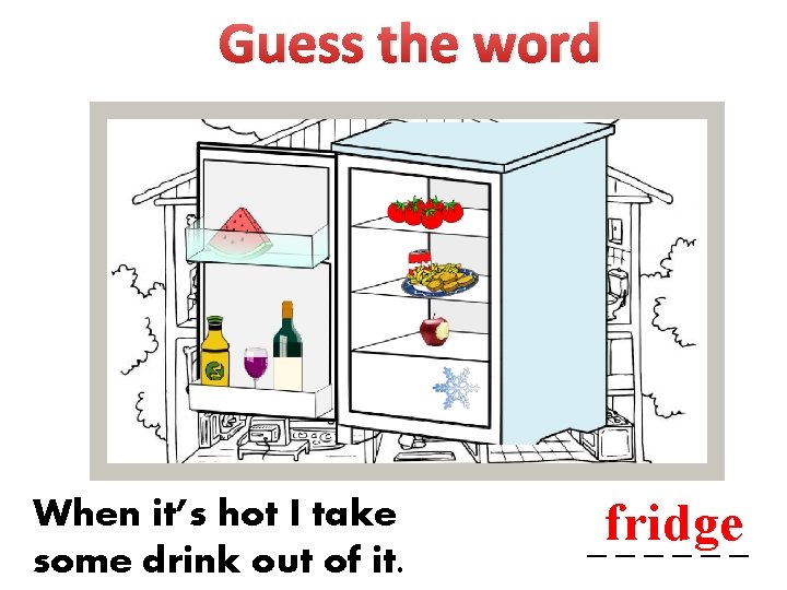 Guess the word When it’s hot I take some drink out of it. _fridge